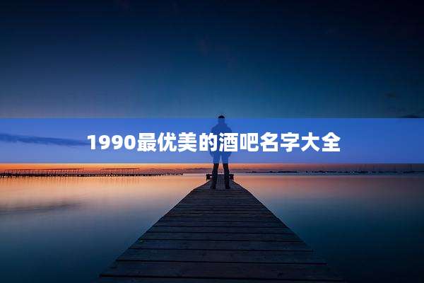 1990最优美的酒吧名字大全