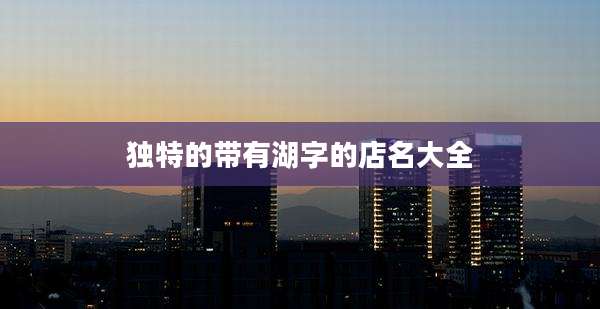 独特的带有湖字的店名大全