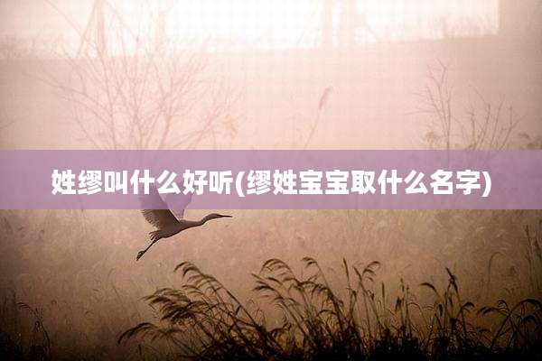 姓缪叫什么好听(缪姓宝宝取什么名字)