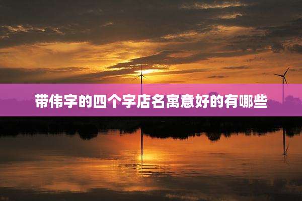 带伟字的四个字店名寓意好的有哪些