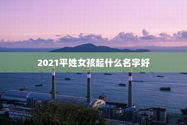 2021平姓女孩起什么名字好