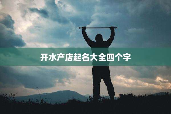 开水产店起名大全四个字