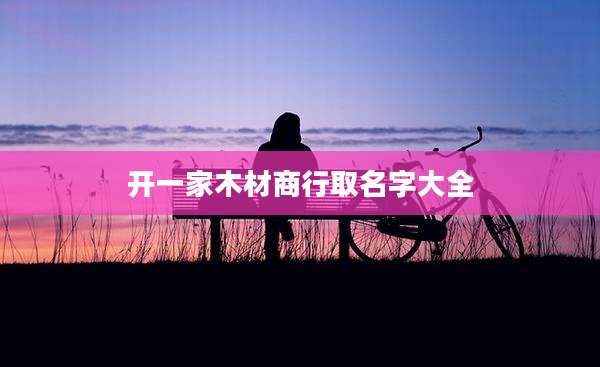 开一家木材商行取名字大全