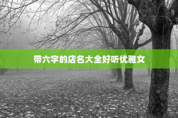 带六字的店名大全好听优雅女