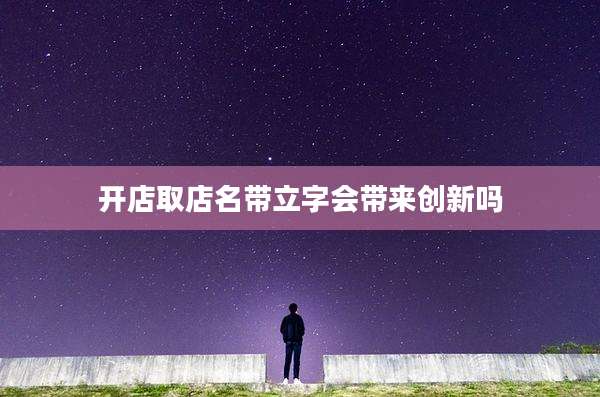 开店取店名带立字会带来创新吗