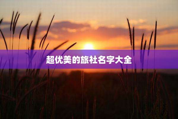 超优美的旅社名字大全