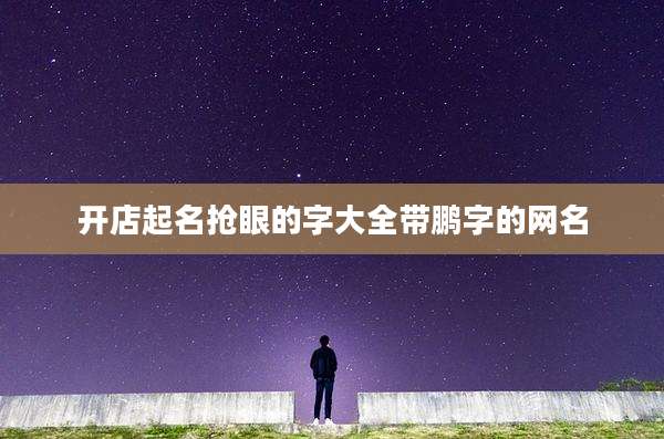 开店起名抢眼的字大全带鹏字的网名