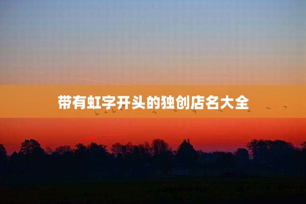 带有虹字开头的独创店名大全
