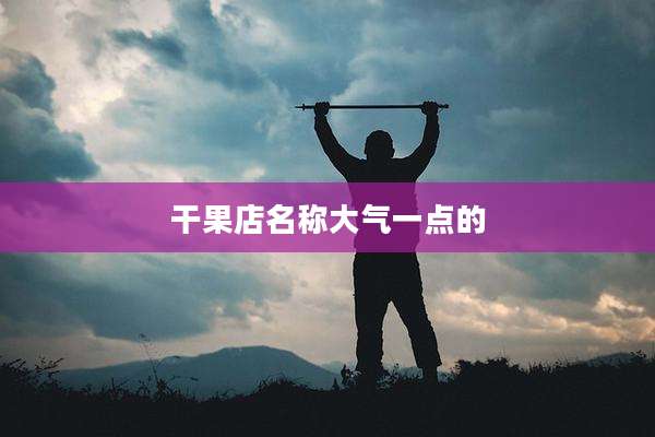 干果店名称大气一点的