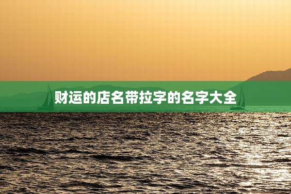 财运的店名带拉字的名字大全