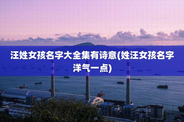 汪姓女孩名字大全集有诗意(姓汪女孩名字洋气一点)