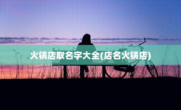 火锅店取名字大全(店名火锅店)