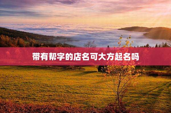 带有帮字的店名可大方起名吗
