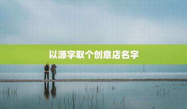 以源字取个创意店名字