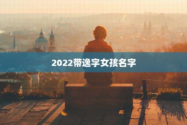 2022带逸字女孩名字