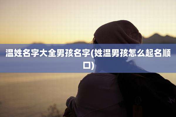 温姓名字大全男孩名字(姓温男孩怎么起名顺口)