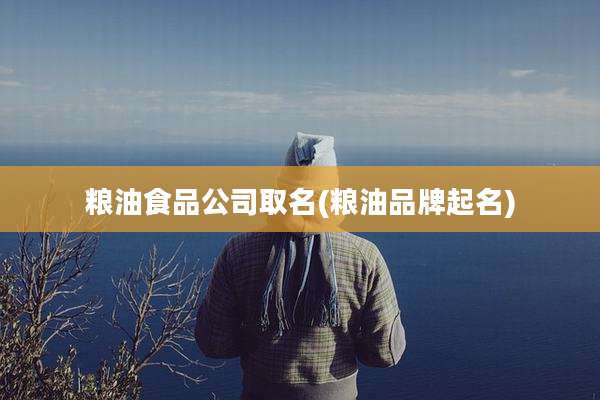 粮油食品公司取名(粮油品牌起名)