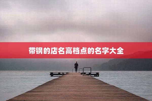带钢的店名高档点的名字大全