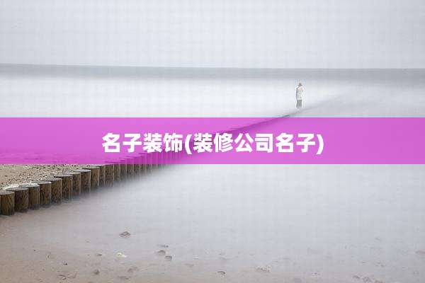 名子装饰(装修公司名子)