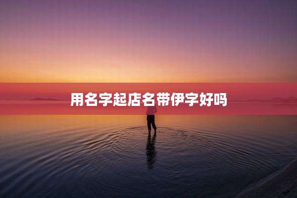 用名字起店名带伊字好吗