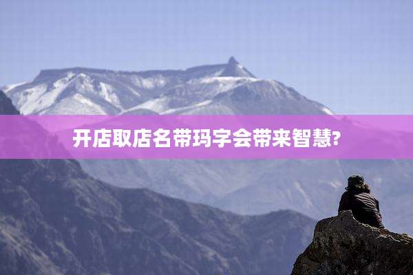 开店取店名带玛字会带来智慧?