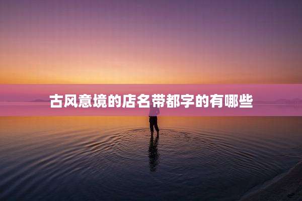 古风意境的店名带都字的有哪些