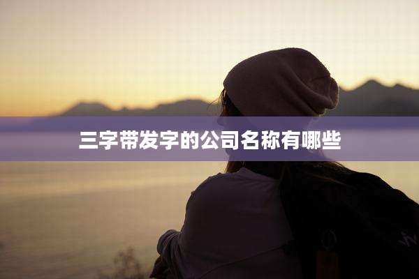 三字带发字的公司名称有哪些