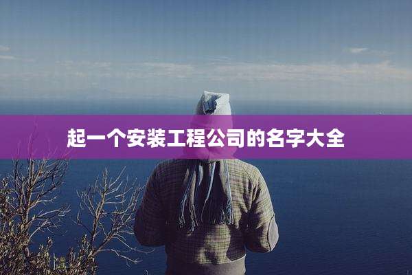 起一个安装工程公司的名字大全