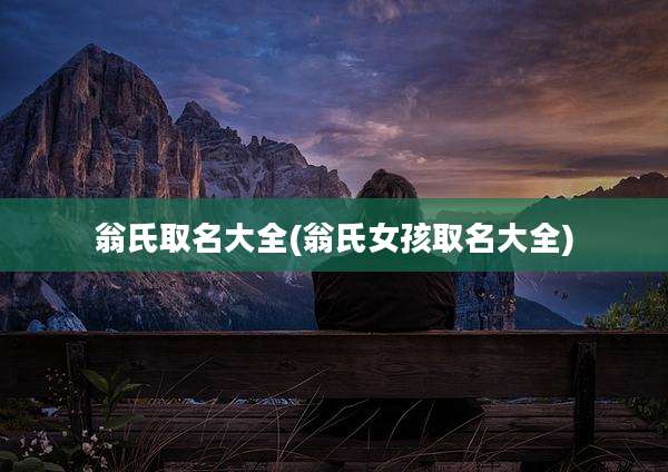翁氏取名大全(翁氏女孩取名大全)