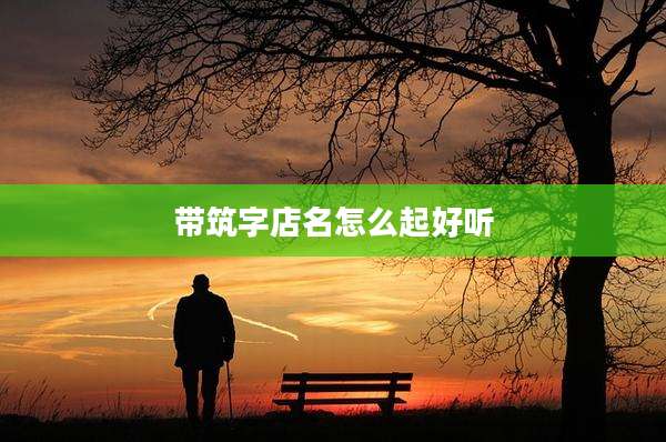 带筑字店名怎么起好听