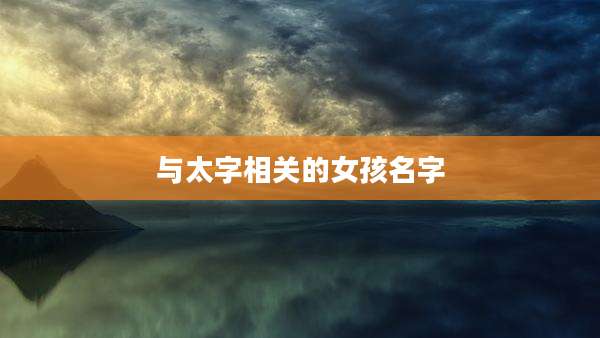 与太字相关的女孩名字