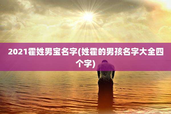 2021霍姓男宝名字(姓霍的男孩名字大全四个字)