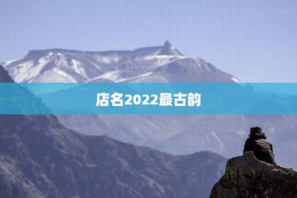 店名2022最古韵