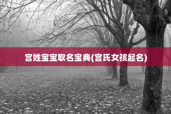 宫姓宝宝取名宝典(宫氏女孩起名)