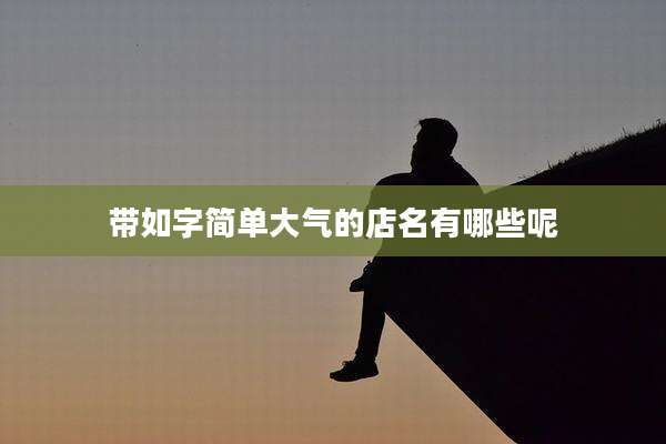 带如字简单大气的店名有哪些呢
