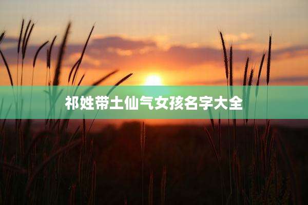 祁姓带土仙气女孩名字大全