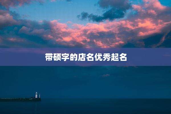 带硕字的店名优秀起名