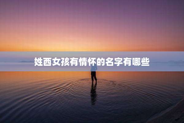 姓西女孩有情怀的名字有哪些
