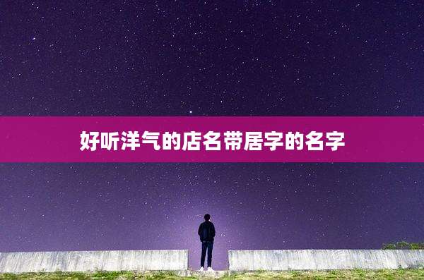 好听洋气的店名带居字的名字