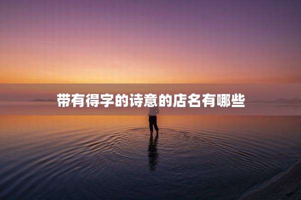 带有得字的诗意的店名有哪些