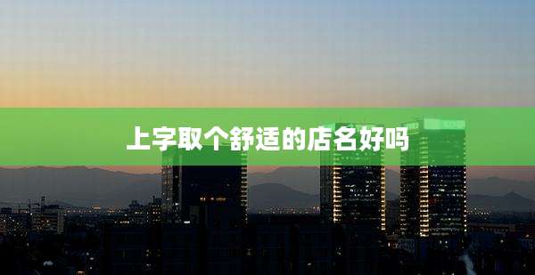 上字取个舒适的店名好吗
