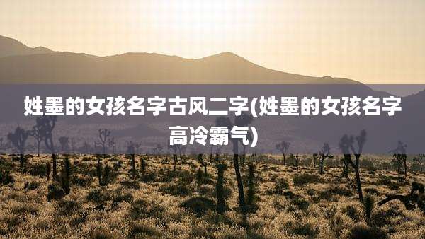 姓墨的女孩名字古风二字(姓墨的女孩名字高冷霸气)