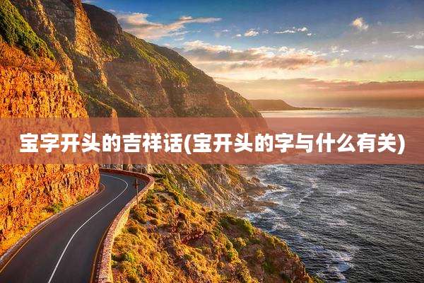 宝字开头的吉祥话(宝开头的字与什么有关)