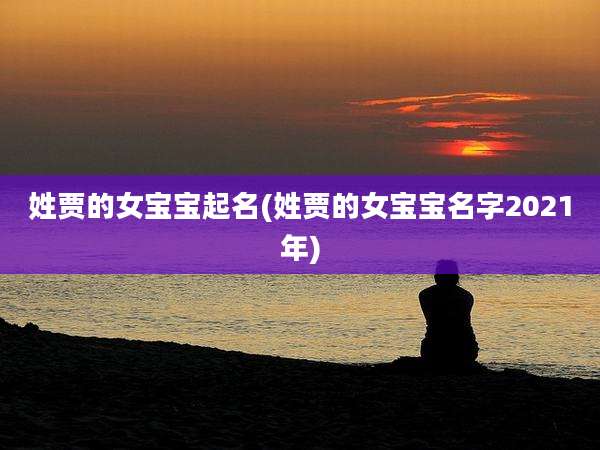 姓贾的女宝宝起名(姓贾的女宝宝名字2021年)