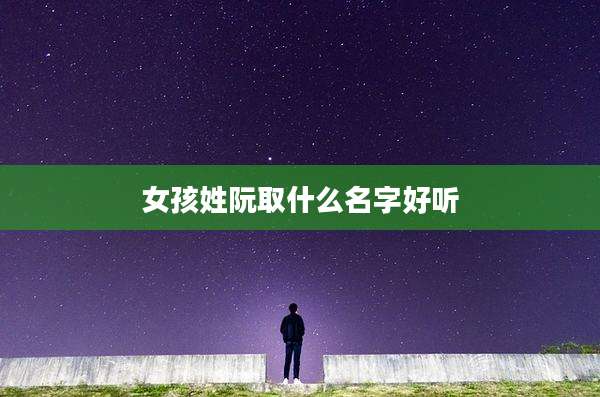 女孩姓阮取什么名字好听