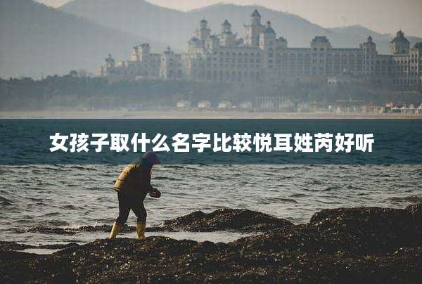 女孩子取什么名字比较悦耳姓芮好听