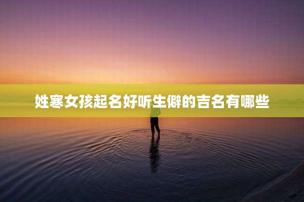 姓寒女孩起名好听生僻的吉名有哪些