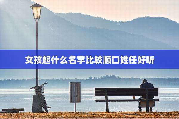 女孩起什么名字比较顺口姓任好听