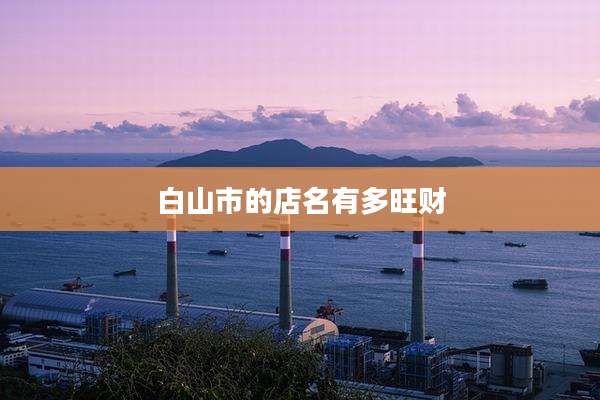 白山市的店名有多旺财