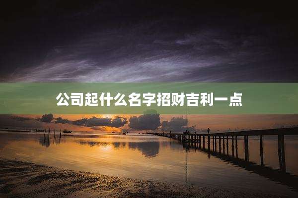 公司起什么名字招财吉利一点
